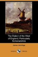 The Dialect Of The West Of England, Particularly Somersetshire di James George Jennings edito da Dodo Press