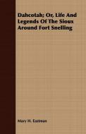 Dahcotah; Or, Life And Legends Of The Sioux Around Fort Snelling di Mary H. Eastman edito da Hervey Press