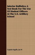 Interior Ballistics; A Text Book For The Use Of Student Officers At The U.S. Artillery School di Jas M Captain Ingalls edito da Detzer Press