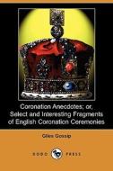 Coronation Anecdotes; Or, Select And Interesting Fragments Of English Coronation Ceremonies (dodo Press) di Giles Gossip edito da Dodo Press