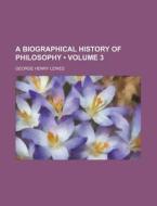 A Biographical History Of Philosophy di George Henry Lewes edito da Books Llc