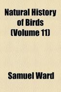 Natural History Of Birds (volume 11) di Samuel Ward edito da General Books Llc