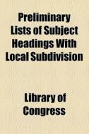 Preliminary Lists Of Subject Headings With Local Subdivision di Library Of Congress Catalog Division, Library Of Congress edito da General Books Llc