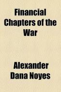 Financial Chapters Of The War di Alexander Dana Noyes edito da General Books Llc