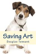 Saving Art: What Detective Wouldn't Want His Expartner to Return as a Small Spotted Dog and Then to Be Able to Confer with Him Dur di Douglas Tennant edito da Createspace
