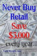 Never Buy Retail: Save $3,000 Every Year di Law Steeple Mba edito da Createspace