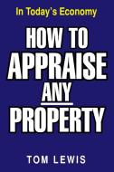 How To Appraise Any Property di Tom Lewis edito da Xlibris