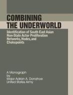 Combining the Underworld Identification of South East Asian Non-State Actor Proliferation Networks, Nodes, and Chokepoints di Maj Adrian a. Donahoe edito da Createspace