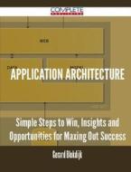 Application Architecture - Simple Steps To Win, Insights And Opportunities For Maxing Out Success di Gerard Blokdijk edito da Complete Publishing
