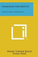 Symbolism for Artists: Creative and Appreciative di Henry Turner Bailey, Ethel Pool edito da Literary Licensing, LLC