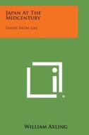 Japan at the Midcentury: Leaves from Life di William Axling edito da Literary Licensing, LLC
