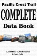 Pacific Crest Trail Complete Data Book: An Exhaustive Collection of 3,946 Locations Along the 2,650 Mile Pacific Crest Trail di K. Scott Parks edito da Createspace