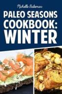 Paleo Seasons Cookbook: Winter: Simple, Easy, & Delicious Paleo Recipes for Winter di Michelle Bakeman edito da Createspace