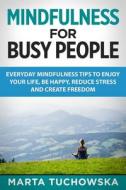 Mindfulness for Busy People: Everyday Mindfulness Tricks to Enjoy Your Life, Be Happy, Reduce Stress and Create Freedom di Marta Tuchowska edito da Createspace