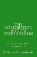 The Corporation and Its Stakeholders: Putting It Into Practice di Godfrey Rehaag edito da Createspace