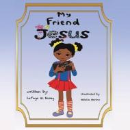 My Friend Jesus di Author Latoya M. Hosey Illustra Marino edito da XULON PR