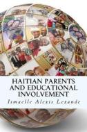 Haitian Parents and Educational Involvement: A Qualitative Particularistic Case Study di Ismaelle Alexis Lexande edito da Createspace Independent Publishing Platform
