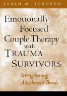 Emotionally Focused Couple Therapy with Trauma Survivors di Susan M. Johnson edito da Guilford Publications
