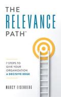 The Relevance Path(tm)️: 7 Steps to Give Your Organization a Decisive Edge di Marcy Eisenberg edito da ADVANTAGE MEDIA GROUP
