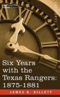 Six Years with the Texas Rangers, 1875-1881 di James B. Gillett edito da COSIMO CLASSICS