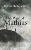 The Way of Mathias di Robert McDermott edito da LIGHTNING SOURCE INC