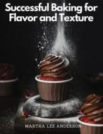 Successful Baking for Flavor and Texture di Martha Lee Anderson edito da Atlas Vista Publisher