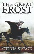 The Great Frost: Three murders, a village lass and a highwayman di Chris Speck edito da CURTIS PR