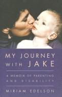 My Journey with Jake: A Memoir of Parenting and Disability di Miriam Edelson edito da BETWEEN THE LINES