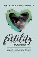 My Fertility Journey: Expect, Position and Endure di Deanna Townsend-Smith Ed D. edito da Createspace Independent Publishing Platform