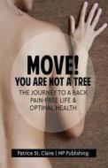 Move! You Are Not a Tree: The Journey to a Back Pain-Free Life and Optimal Health di Patrice St Claire, Mp Publishing edito da Createspace Independent Publishing Platform