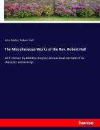 The Miscellaneous Works of the Rev. Robert Hall di John Foster, Robert Hall edito da hansebooks