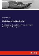 Christianity and Positivism: di James Mccosh edito da hansebooks