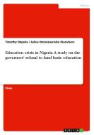 Education crisis in Nigeria. A study on the governors' refusal to fund basic education di Timothy Okpeku, Julius Omonzuanvbo Ihonvbere edito da GRIN Verlag