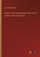 Guiteau Trial. Closing Speech to the Jury of John K. Porter of New York di John Kilham Porter edito da Outlook Verlag