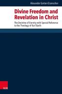 Divine Freedom and Revelation in Christ di Alexander Garton-Eisenacher edito da Vandenhoeck + Ruprecht