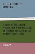 History of the United Netherlands from the Death of William the Silent to the Twelve Year's Truce, 1605-07 di John Lothrop Motley edito da TREDITION CLASSICS