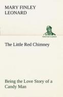 The Little Red Chimney Being the Love Story of a Candy Man di Mary Finley Leonard edito da tredition