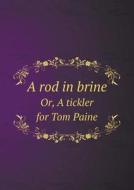 A Rod In Brine Or, A Tickler For Tom Paine di Oxford Graduate edito da Book On Demand Ltd.
