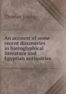 An Account Of Some Recent Discoveries In Hieroglyphical Literature And Egyptian Antiquities di Thomas Young edito da Book On Demand Ltd.