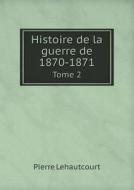 Histoire De La Guerre De 1870-1871 Tome 2 di Pierre Lehautcourt edito da Book On Demand Ltd.
