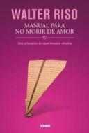 Manual Para No Morir de Amor: Diez Principios de Supervivencia Afectiva di Walter Riso edito da Editorial Oceano de Mexico