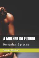 A Mulher Do Futuro: Humanizar é preciso di Simone Maria Martins edito da UNICORN PUB GROUP
