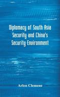 Diplomacy of South Asia Security and China's Security Environment di Arlen Clemens edito da Alpha Editions