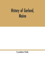History of Garland, Maine di Lyndon Oak edito da Alpha Editions