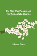 The Man Who Pleases and the Woman Who Charms di John A. Cone edito da Alpha Editions