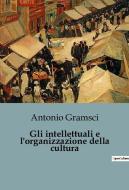 Gli intellettuali e l'organizzazione della cultura di Antonio Gramsci edito da Culturea