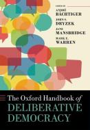 The Oxford Handbook of Deliberative Democracy di André Bächtiger edito da OUP Oxford