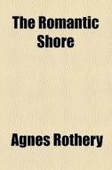 The Romantic Shore di Agnes Rothery edito da General Books Llc
