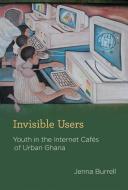 Invisible Users - Youth in the Internet Cafes of Urban Ghana di Jenna Burrell edito da MIT Press