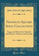 Franklin Square Song Collection: Songs and Hymns for Schools and Homes, Nursery and Fireside (Classic Reprint) di John Piersol McCaskey edito da Forgotten Books